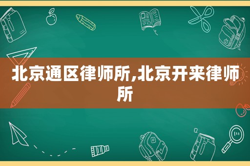 北京通區律師所,北京開來律師所