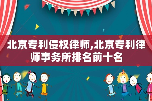 北京專利侵權律師,北京專利律師事務所排名前十名