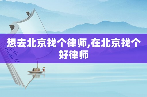 想去北京找個律師,在北京找個好律師