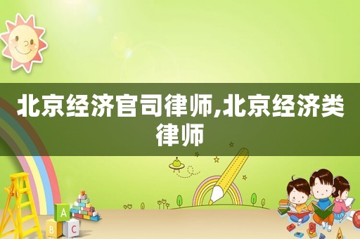 北京經(jīng)濟官司律師,北京經(jīng)濟類律師