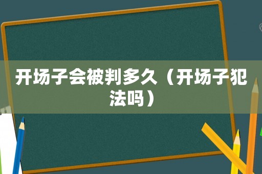開場子會被判多久（開場子犯法嗎）