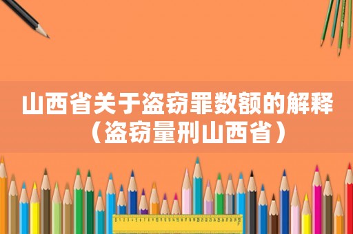 山西省關于盜竊罪數額的解釋（盜竊量刑山西省）