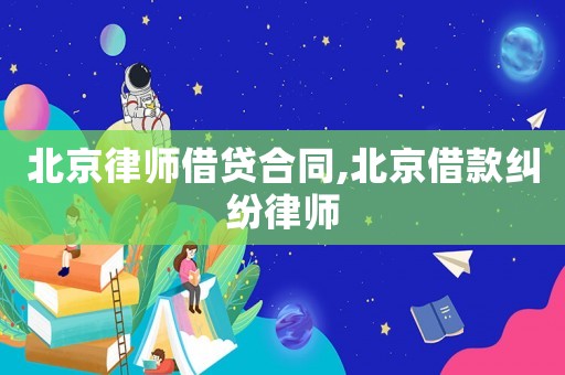 北京律師借貸合同,北京借款糾紛律師