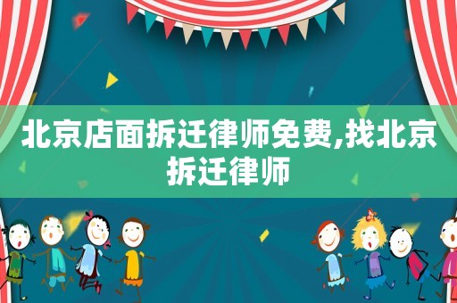 北京店面拆遷律師免費,找北京拆遷律師