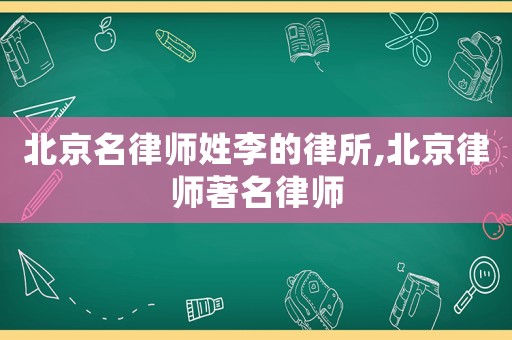 北京名律師姓李的律所,北京律師著名律師