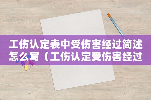 工傷認(rèn)定表中受傷害經(jīng)過簡述怎么寫（工傷認(rèn)定受傷害經(jīng)過簡述范本）
