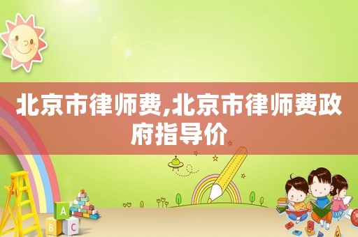 北京市律師費,北京市律師費政府指導價