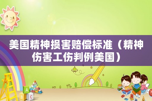 美國精神損害賠償標準（精神傷害工傷判例美國）