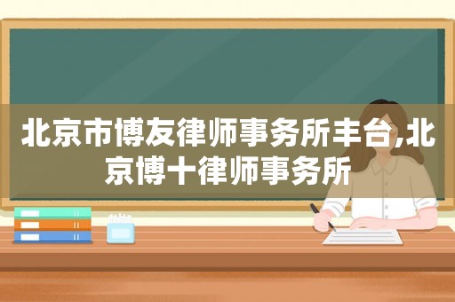北京市博友律師事務所豐臺,北京博十律師事務所