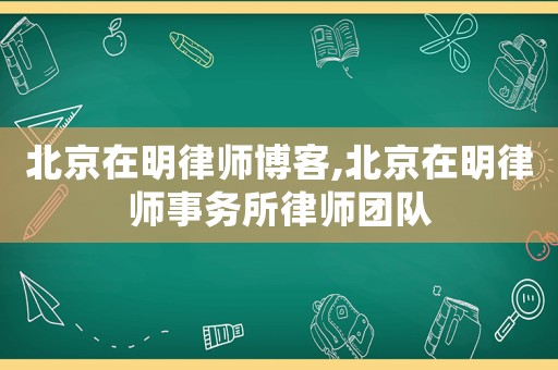 北京在明律師博客,北京在明律師事務所律師團隊