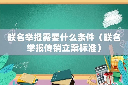 聯名舉報需要什么條件（聯名舉報傳銷立案標準）
