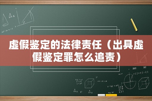 虛假鑒定的法律責任（出具虛假鑒定罪怎么追責）