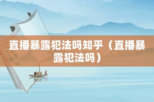 直播暴露犯法嗎知乎（直播暴露犯法嗎）
