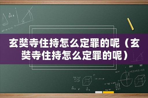 玄奘寺住持怎么定罪的呢（玄奘寺住持怎么定罪的呢）