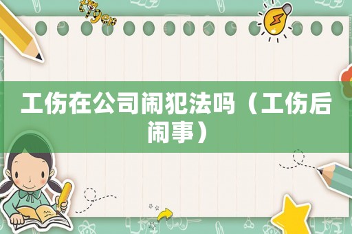 工傷在公司鬧犯法嗎（工傷后鬧事）