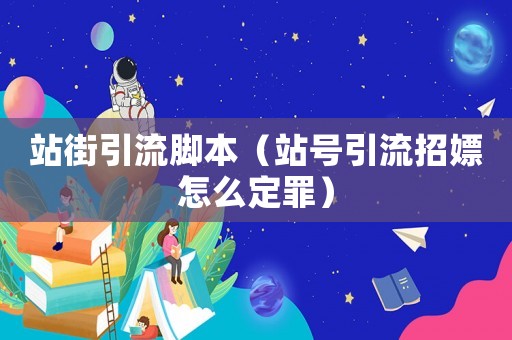 站街引流腳本（站號引流招嫖怎么定罪）