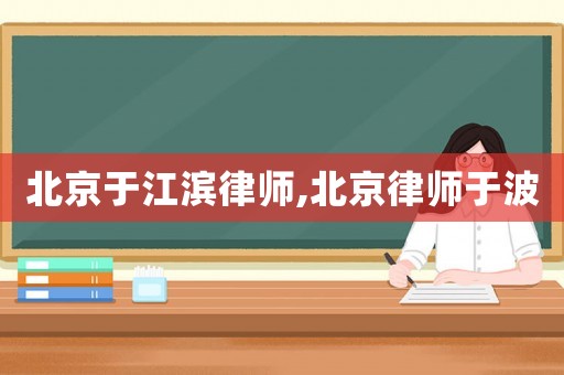 北京于江濱律師,北京律師于波