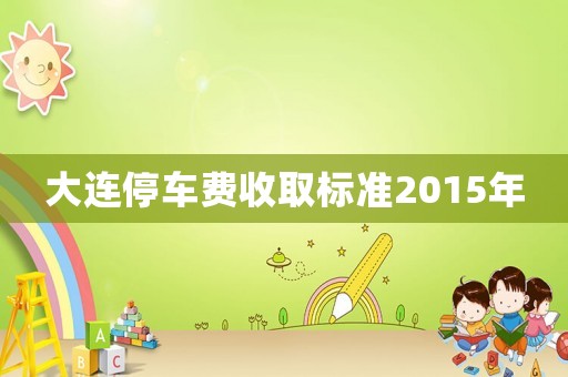 大連停車費收取標準2015年