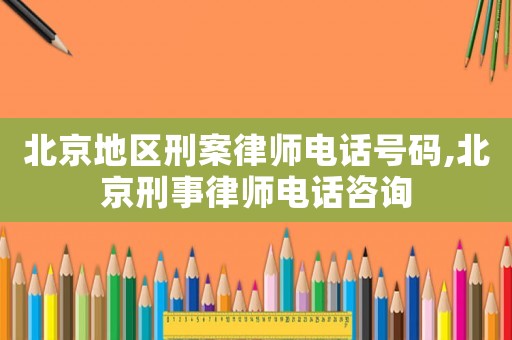 北京地區刑案律師電話號碼,北京刑事律師電話咨詢
