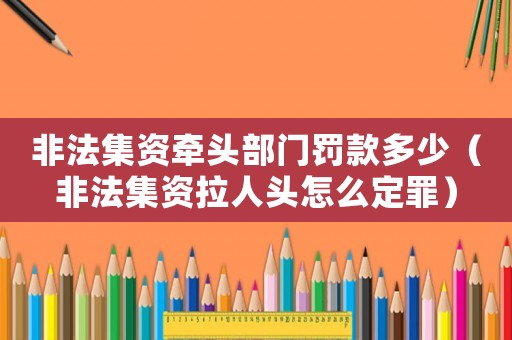 非法集資牽頭部門罰款多少（非法集資拉人頭怎么定罪）