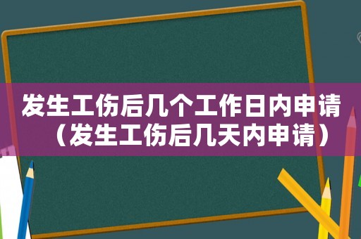 發(fā)生工傷后幾個(gè)工作日內(nèi)申請（發(fā)生工傷后幾天內(nèi)申請）