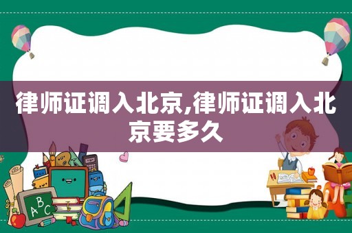 律師證調(diào)入北京,律師證調(diào)入北京要多久
