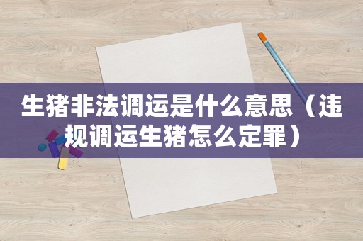 生豬非法調運是什么意思（違規調運生豬怎么定罪）
