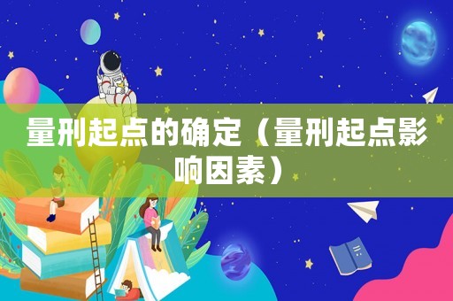 量刑起點的確定（量刑起點影響因素）