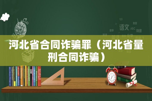 河北省合同詐騙罪（河北省量刑合同詐騙）