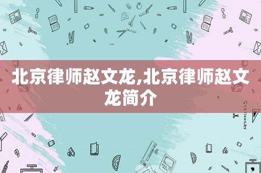 北京律師趙文龍,北京律師趙文龍簡介
