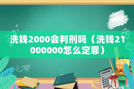 洗錢2000會判刑嗎（洗錢21000000怎么定罪）
