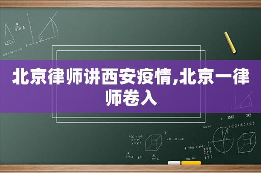 北京律師講西安疫情,北京一律師卷入