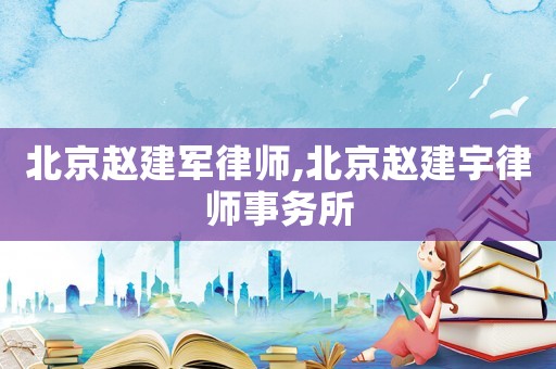 北京趙建軍律師,北京趙建宇律師事務所