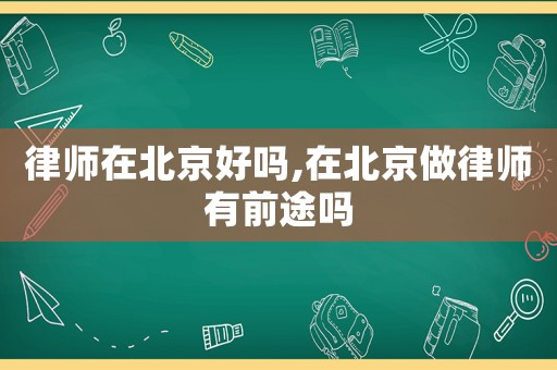 律師在北京好嗎,在北京做律師有前途嗎