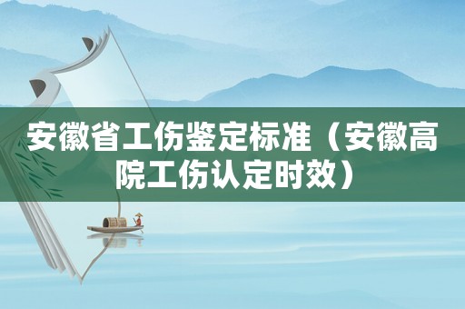 安徽省工傷鑒定標準（安徽高院工傷認定時效）