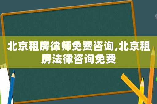 北京租房律師免費(fèi)咨詢,北京租房法律咨詢免費(fèi)