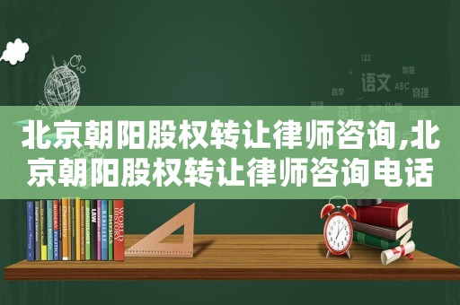 北京朝陽股權轉讓律師咨詢,北京朝陽股權轉讓律師咨詢電話