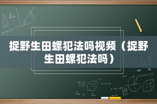 捉野生田螺犯法嗎視頻（捉野生田螺犯法嗎）