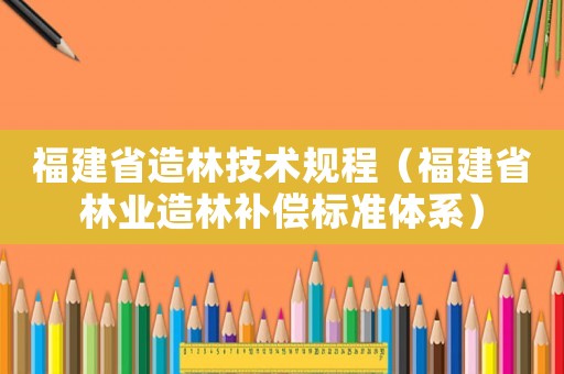福建省造林技術規程（福建省林業造林補償標準體系）