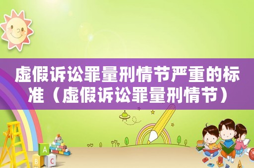 虛假訴訟罪量刑情節嚴重的標準（虛假訴訟罪量刑情節）