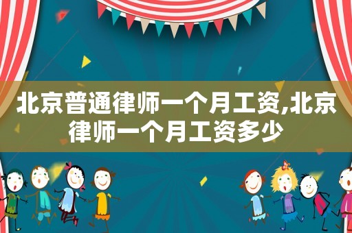 北京普通律師一個月工資,北京律師一個月工資多少