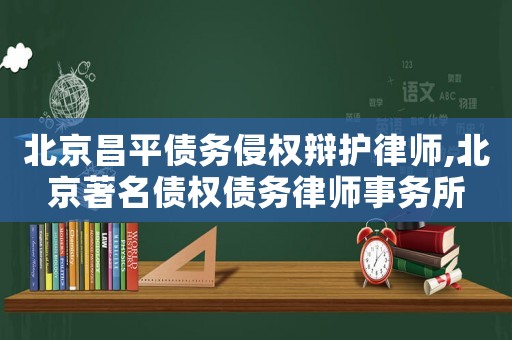 北京昌平債務(wù)侵權(quán)辯護律師,北京著名債權(quán)債務(wù)律師事務(wù)所