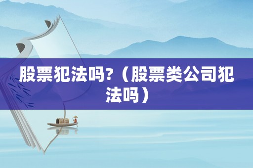 股票犯法嗎?（股票類公司犯法嗎）