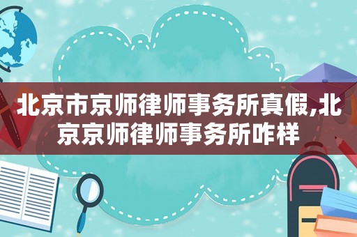北京市京師律師事務所真假,北京京師律師事務所咋樣