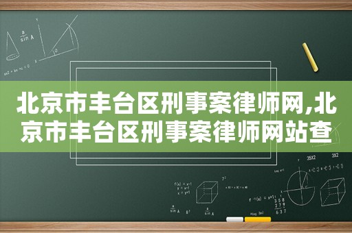北京市豐臺區(qū)刑事案律師網(wǎng),北京市豐臺區(qū)刑事案律師網(wǎng)站查詢