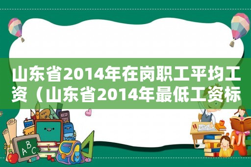 山東省2014年在崗職工平均工資（山東省2014年最低工資標準）