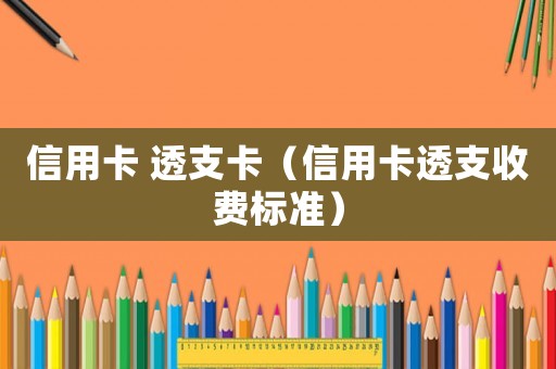 信用卡 透支卡（信用卡透支收費標準）