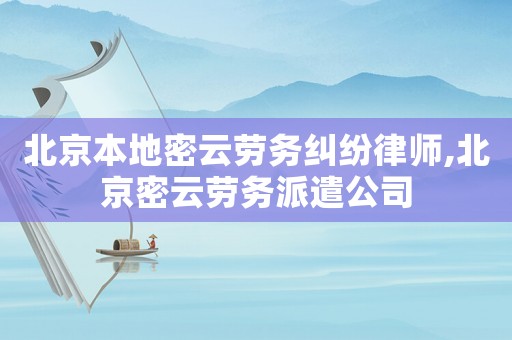 北京本地密云勞務(wù)糾紛律師,北京密云勞務(wù)派遣公司