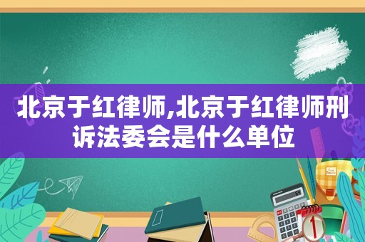 北京于紅律師,北京于紅律師刑訴法委會是什么單位