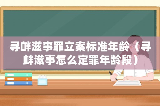 尋釁滋事罪立案標準年齡（尋釁滋事怎么定罪年齡段）